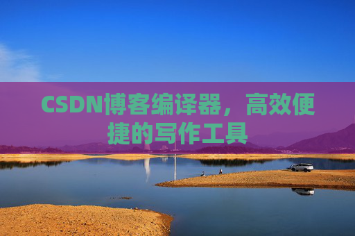 CSDN博客编译器,高效便捷的写作工具
