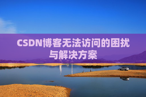 CSDN博客无法访问的困扰与解决方案 CSDN博客无法访问的困扰与解决方案
