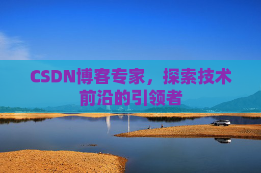 CSDN博客专家，探索技术前沿的引领者
