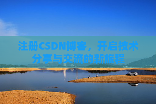 注册CSDN博客，开启技术分享与交流的新旅程