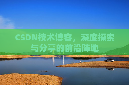 CSDN技术博客,深度探索与分享的前沿阵地